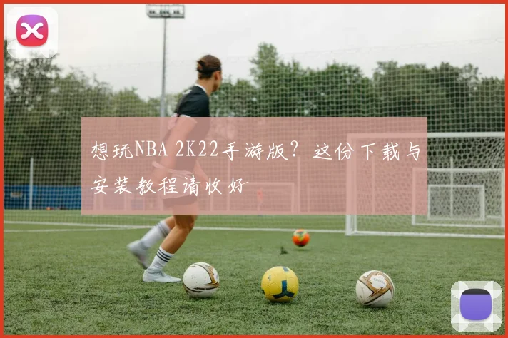 想玩NBA 2K22手游版？这份下载与安装教程请收好