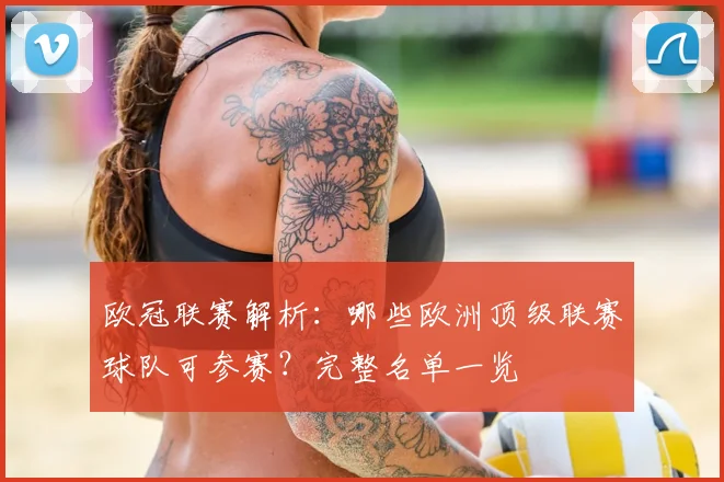 欧冠联赛解析:哪些欧洲顶级联赛球队可参赛?完整名单一览
