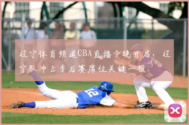 辽宁体育频道CBA直播今晚开启,辽宁队冲击季后赛席位关键一役。